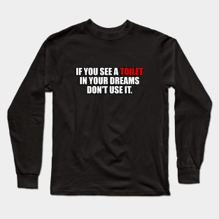 If you see a toilet in your dreams do not use it Long Sleeve T-Shirt